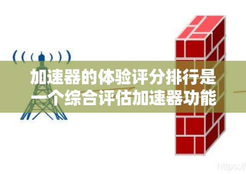 加速器的体验评分排行是一个综合评估加速器功能、性能和用户体验的重要指标。以下是一个常见的评分标准体系，涵盖多个方面，帮助用户评估加速器的效果