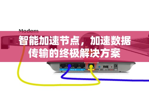 智能加速节点，加速数据传输的终极解决方案
