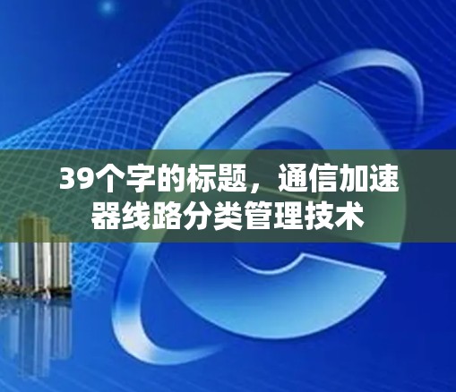 39个字的标题，通信加速器线路分类管理技术