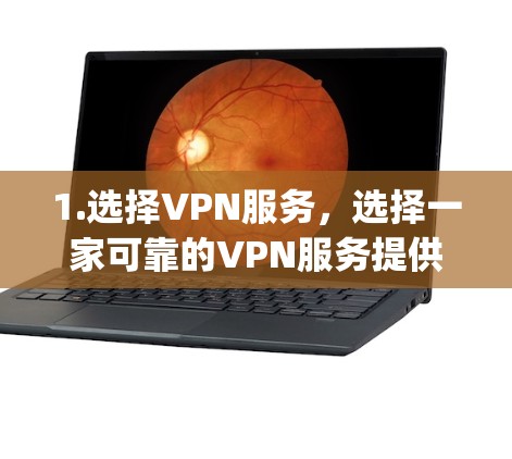 1.选择VPN服务，选择一家可靠的VPN服务提供商，例如NetNest、Vivus、Zap、Vox、NetNest VPN 等