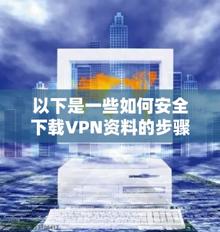以下是一些如何安全下载VPN资料的步骤，需要注意的安全问题