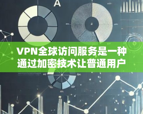 VPN全球访问服务是一种通过加密技术让普通用户访问国外网站的网络服务。以下是对该主题的分步解释