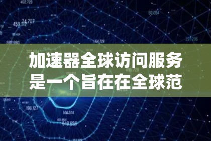 加速器全球访问服务是一个旨在在全球范围内提供加速技术服务的系统，允许用户访问加速器以提升计算机性能。以下是对该主题的详细分析和总结