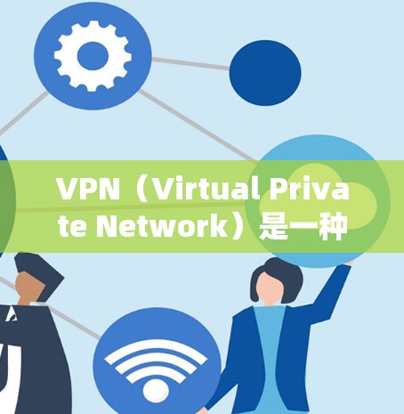 VPN（Virtual Private Network）是一种通过网络来实现私有化的通信服务，广泛应用于远程办公、视频会议、电子商务等场景。在海外使用VPN时，通常会通过以下步骤进行测试和配置
