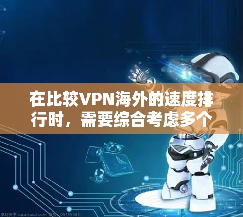 在比较VPN海外的速度排行时，需要综合考虑多个因素，包括下载速度、延迟、国际流量限制、服务器资源等。以下是分步骤的指南