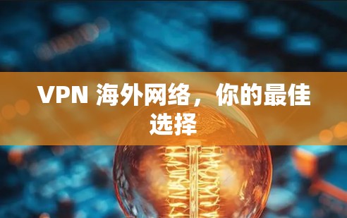 VPN 海外网络,你的最佳选择 VPN 海外网络,你的最佳选择