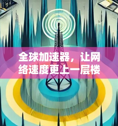 全球加速器，让网络速度更上一层楼