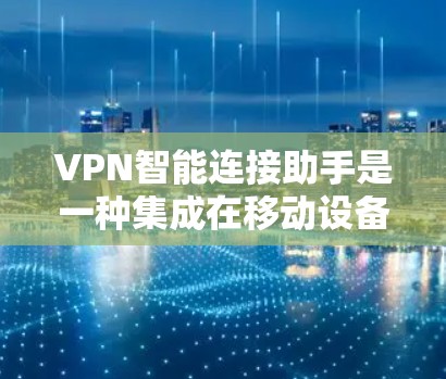 VPN智能连接助手是一种集成在移动设备或电脑上的工具，旨在帮助用户更好地管理和监控他们在VPN中的连接。它通过多种功能来提升用户的安全性和用户体验。以下是智能连接助手的一些关键功能及其解释