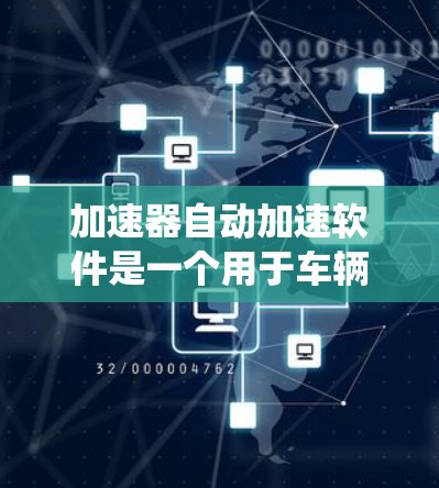 加速器自动加速软件是一个用于车辆自动调整油门、加速和泊车的系统，多个版本根据需求和复杂性有所不同。以下是详细的总结