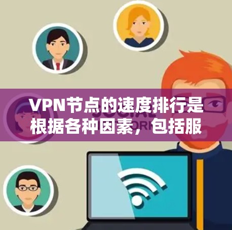 VPN节点的速度排行是根据各种因素，包括服务器的硬件性能、网络连接的稳定性、加密算法等，来评估和排名的。为了准确回答您的问题，我需要提供最新的数据和分析