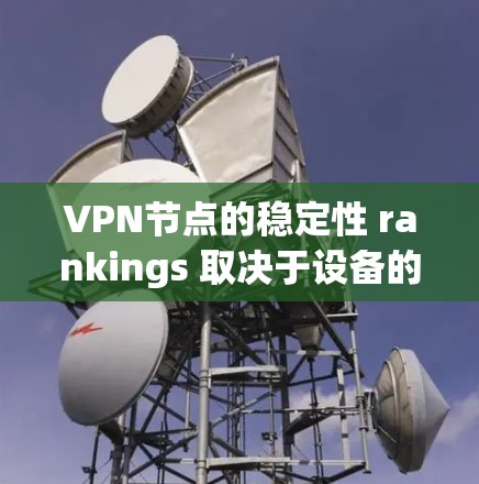 VPN节点的稳定性 rankings 取决于设备的配置、网络环境以及防火墙设置。以下是一些常见的VPN设备及其稳定性 rankings