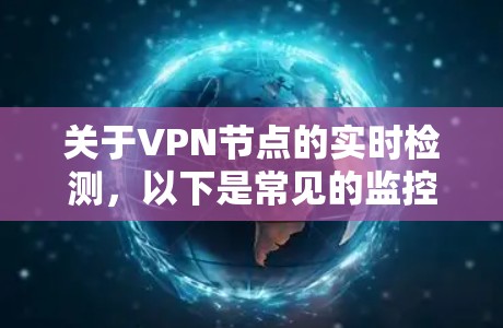 关于VPN节点的实时检测，以下是常见的监控方法和工具