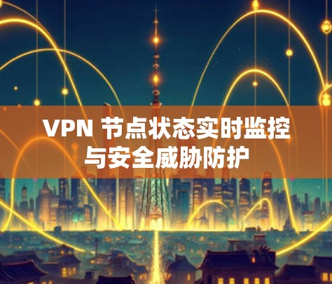 VPN 节点状态实时监控与安全威胁防护