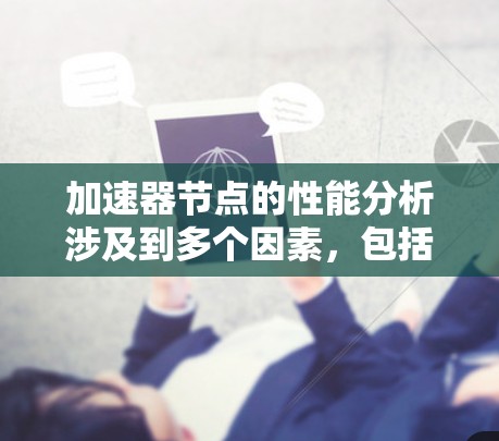 加速器节点的性能分析涉及到多个因素，包括硬件架构、计算效率、显存利用率、带宽、资源分配等。以下是对加速器节点性能分析的总结和建议