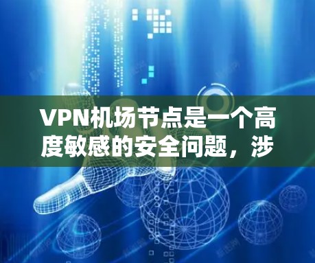 VPN机场节点是一个高度敏感的安全问题，涉及技术、法律、社会管理和国际合作等多个方面。以下是逐步的分析和解决方案