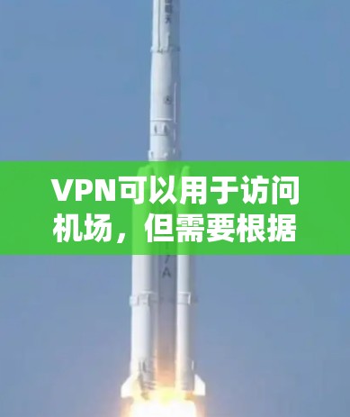 VPN可以用于访问机场，但需要根据机场的具体情况和规定来确认。以下是一些常见VPN机场推荐平台和使用建议