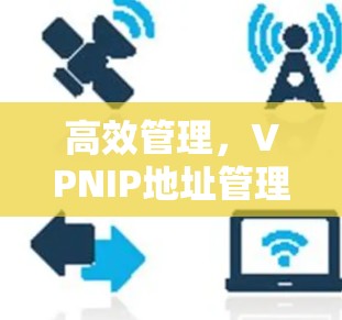 高效管理，VPNIP地址管理的策略