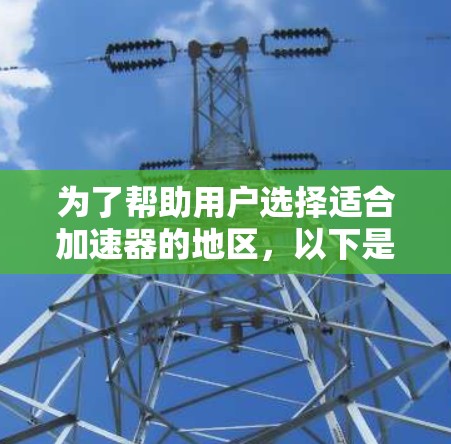 为了帮助用户选择适合加速器的地区，以下是一个结构化的分析和推荐