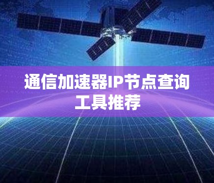 通信加速器IP节点查询工具推荐