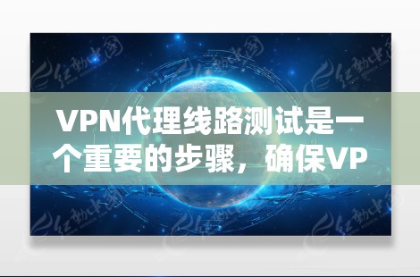 VPN代理线路测试是一个重要的步骤，确保VPN设备能够正常工作并提供安全的网络连接。以下是详细的步骤指南