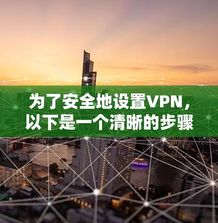 为了安全地设置VPN，以下是一个清晰的步骤指南