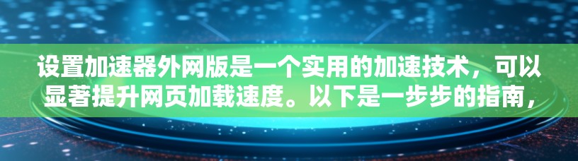 设置加速器外网版是一个实用的加速技术，可以显著提升网页加载速度。以下是一步步的指南，帮助你设置加速器外网版