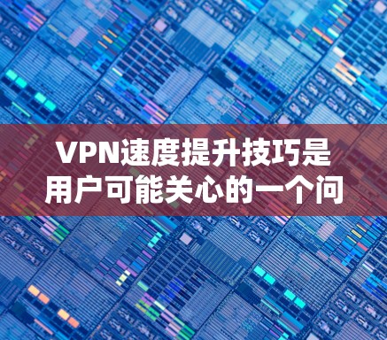 VPN速度提升技巧是用户可能关心的一个问题。VPN速度的提升通常需要从多个方面入手，包括防火墙、加密技术、多链路连接、流量控制等。以下是一些提升VPN速度的技巧和方法