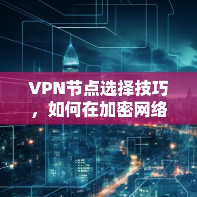 VPN节点选择技巧，如何在加密网络中找到安全的入口？