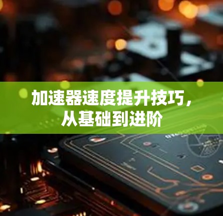加速器速度提升技巧，从基础到进阶