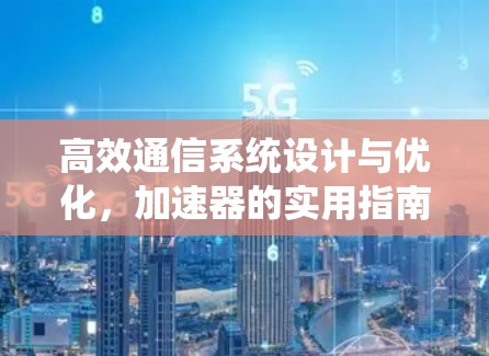 高效通信系统设计与优化，加速器的实用指南