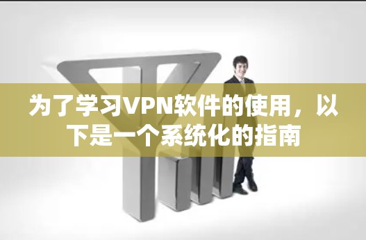 为了学习VPN软件的使用，以下是一个系统化的指南