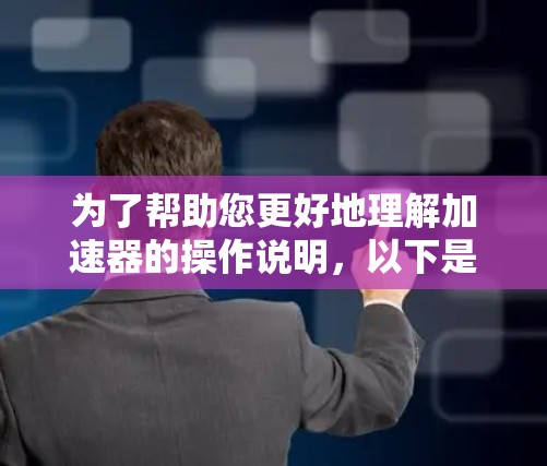 为了帮助您更好地理解加速器的操作说明，以下是分步骤的指南