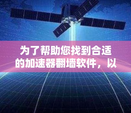 为了帮助您找到合适的加速器翻墙软件，以下是一些详细的指南和推荐