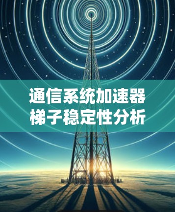 通信系统加速器梯子稳定性分析