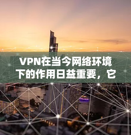 VPN在当今网络环境下的作用日益重要，它通过限制用户网络访问范围和加密传输数据，保护个人隐私并防止网络犯罪。以下是对VPN海外网页浏览的详细分析