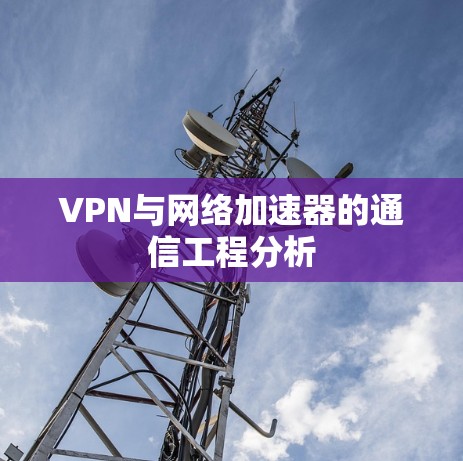 VPN与网络加速器的通信工程分析