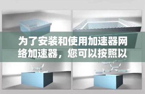 为了安装和使用加速器网络加速器，您可以按照以下步骤进行