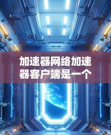 加速器网络加速器客户端是一个专为提升网络连接速度而设计的工具，旨在将网络连接分解为独立的子连接，提高整体性能。以下是对其功能的详细描述