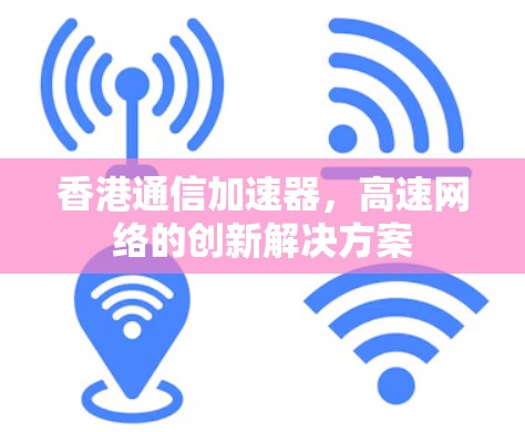 香港通信加速器，高速网络的创新解决方案