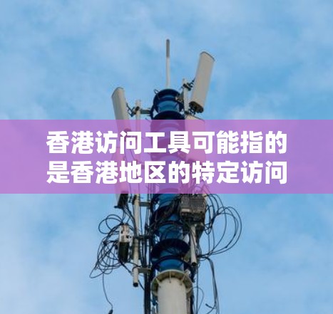 香港访问工具可能指的是香港地区的特定访问工具或平台，用于访问香港的相关资源或服务。以下是一些可能的解释和解决方案