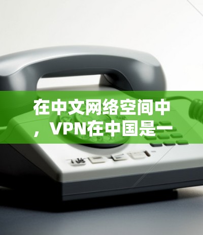 在中文网络空间中，VPN在中国是一个非常受欢迎的连接方式，用户可以通过这些服务在海外获得稳定、安全的网络连接。以下是关于VPN日本和中国的一些关键信息