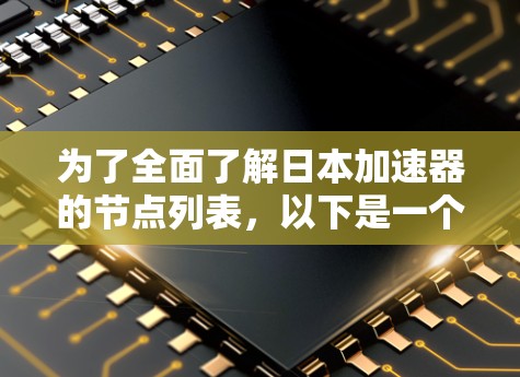为了全面了解日本加速器的节点列表，以下是一个结构化的总结，涵盖了加速器的名称、服务类型、特点、适用场景、官方链接和使用注意事项