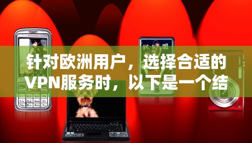针对欧洲用户，选择合适的VPN服务时，以下是一个结构化的推荐指南，旨在帮助您找到安全、可靠且符合欧洲法规的选项