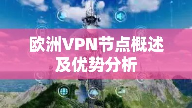 欧洲VPN节点概述及优势分析 欧洲VPN节点概述及优势分析