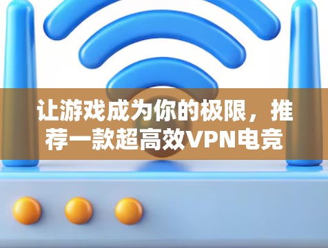 让游戏成为你的极限，推荐一款超高效VPN电竞加速工具