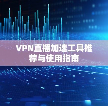 VPN直播加速工具推荐与使用指南