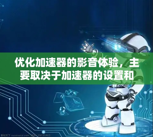 优化加速器的影音体验，主要取决于加速器的设置和功能。以下是一些优化方法，帮助你提升带宽和播放体验