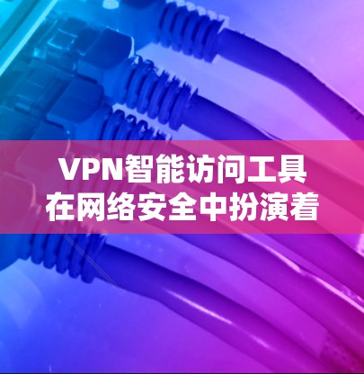 VPN智能访问工具在网络安全中扮演着重要角色,它们可以通过检测和过滤恶意流量来提升防御能力。以下是关于这些工具的详细指南 VPN智能访问工具在网络安全中扮演着重要角色,它们可以通过检测和过滤恶意流量来提升防御能力。以下是关于这些工具的详细指南