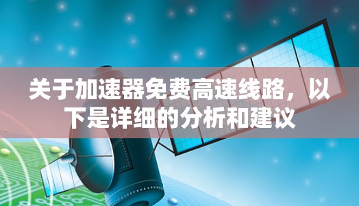关于加速器免费高速线路，以下是详细的分析和建议