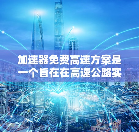 加速器免费高速方案是一个旨在在高速公路实施限速和限行的政策，旨在提升交通效率、减少拥堵和环境保护。以下是对该政策的详细分析和总结